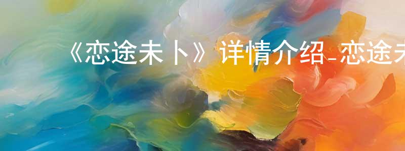 ﻿陈香的动漫综艺大全,﻿《恋途未卜》详情介绍_恋途未卜HD中字在线观看_恋途未卜迅雷下载_日漫